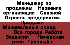 Менеджер по продажам › Название организации ­ Связной › Отрасль предприятия ­ Продажи › Минимальный оклад ­ 36 000 - Все города Работа » Вакансии   . Чеченская респ.,Грозный г.